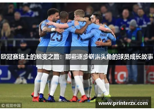 欧冠赛场上的蜕变之路：那些逐步崭露头角的球员成长故事