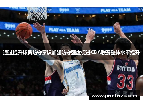 通过提升球员防守意识加强防守强度促进CBA联赛整体水平提升