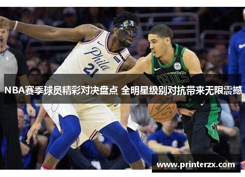 NBA赛季球员精彩对决盘点 全明星级别对抗带来无限震撼