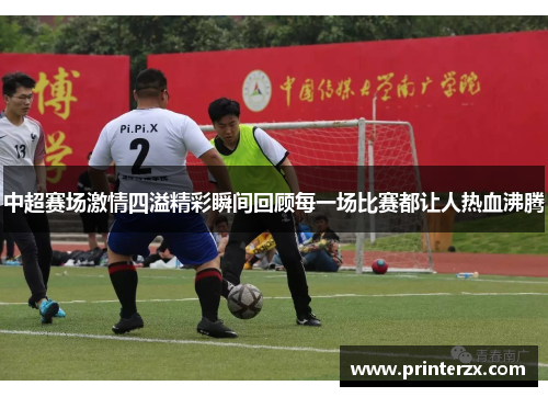 中超赛场激情四溢精彩瞬间回顾每一场比赛都让人热血沸腾